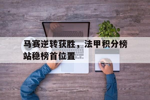 马赛逆转获胜，法甲积分榜站稳榜首位置的简单介绍