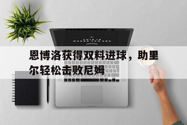 恩博洛获得双料进球，助里尔轻松击败尼姆的简单介绍