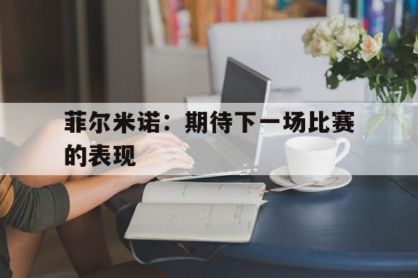 包含菲尔米诺：期待下一场比赛的表现的词条