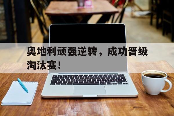 包含奥地利顽强逆转，成功晋级淘汰赛！的词条