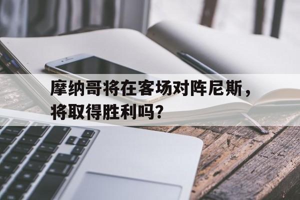 关于摩纳哥将在客场对阵尼斯，将取得胜利吗？的信息