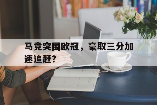 马竞突围欧冠，豪取三分加速追赶？的简单介绍
