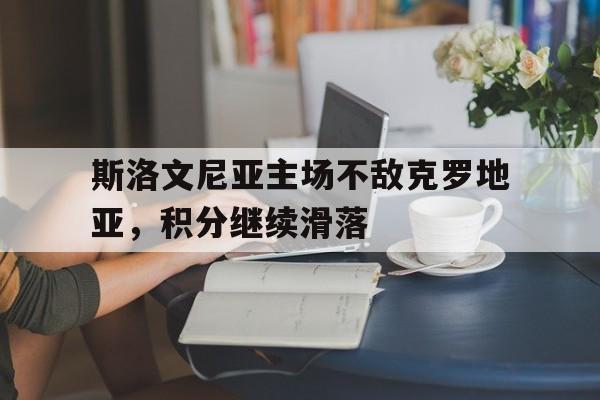 斯洛文尼亚主场不敌克罗地亚，积分继续滑落的简单介绍