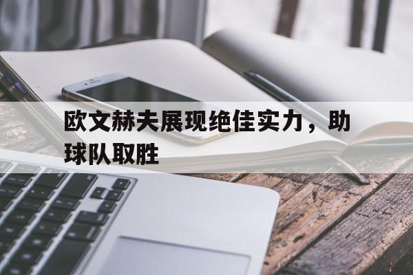 欧文赫夫展现绝佳实力，助球队取胜