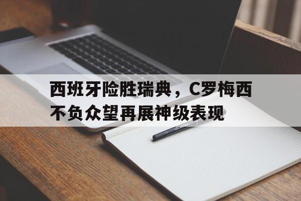 西班牙险胜瑞典，C罗梅西不负众望再展神级表现的简单介绍
