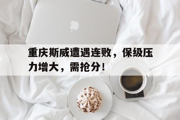 包含重庆斯威遭遇连败，保级压力增大，需抢分！的词条