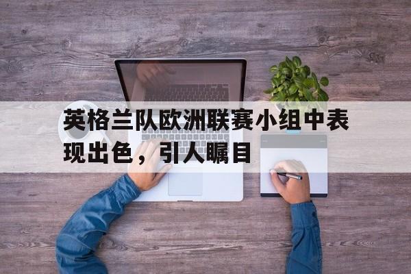 英格兰队欧洲联赛小组中表现出色，引人瞩目