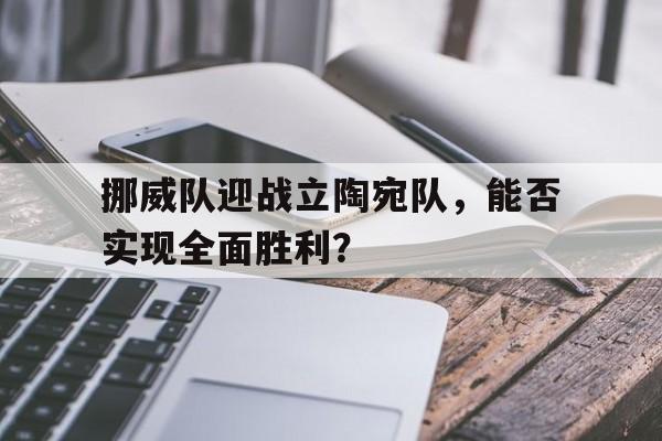 包含挪威队迎战立陶宛队，能否实现全面胜利？的词条