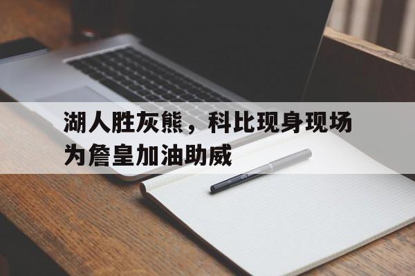 包含湖人胜灰熊，科比现身现场为詹皇加油助威的词条