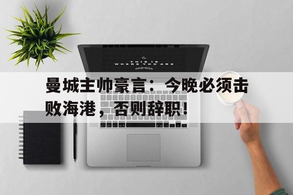曼城主帅豪言：今晚必须击败海港，否则辞职！