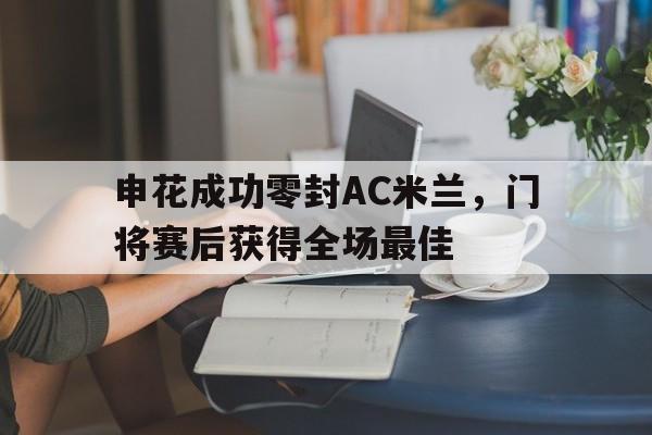 申花成功零封AC米兰，门将赛后获得全场最佳上海申花2024中超进球集锦视频