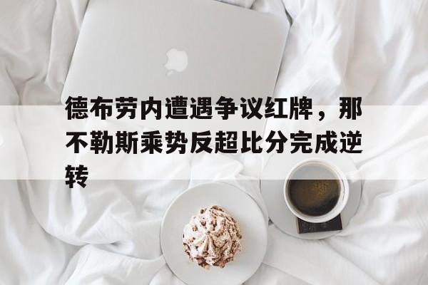 德布劳内遭遇争议红牌，那不勒斯乘势反超比分完成逆转