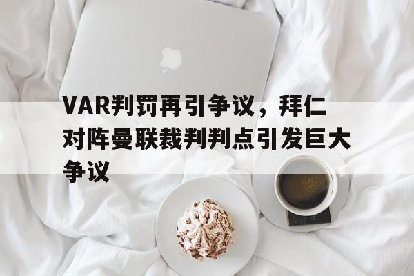 VAR判罚再引争议，拜仁对阵曼联裁判判点引发巨大争议
